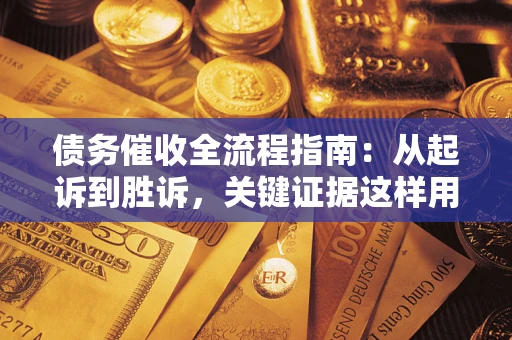 北京债务催收全流程指南：从起诉到胜诉，关键证据这样用