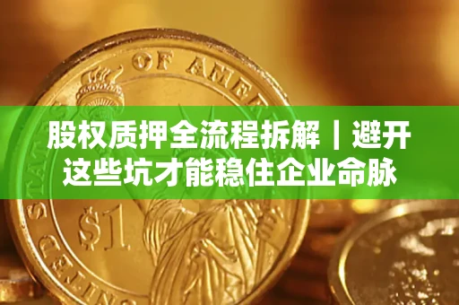 北京股权质押全流程拆解｜避开这些坑才能稳住企业命脉