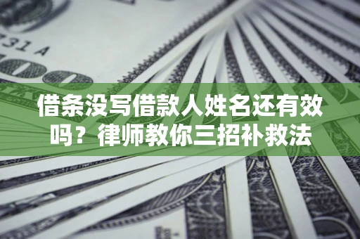 北京借条没写借款人姓名还有效吗？律师教你三招补救法