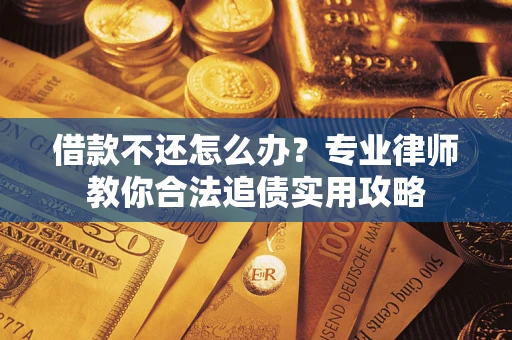 北京借款不还怎么办？专业律师教你合法追债实用攻略