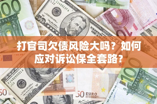 北京打官司欠债风险大吗？如何应对诉讼保全套路？