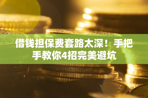 北京借钱担保费套路太深！手把手教你4招完美避坑
