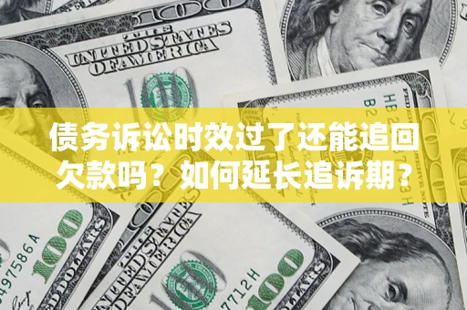 北京债务诉讼时效过了还能追回欠款吗？如何延长追诉期？