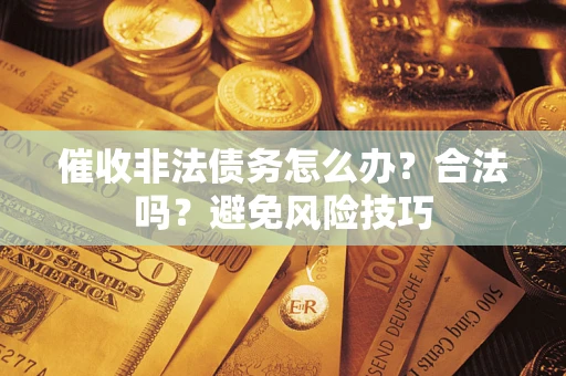北京催收非法债务怎么办？合法吗？避免风险技巧