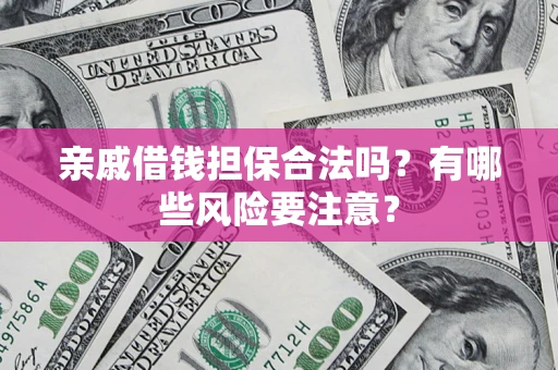 北京亲戚借钱担保合法吗？有哪些风险要注意？