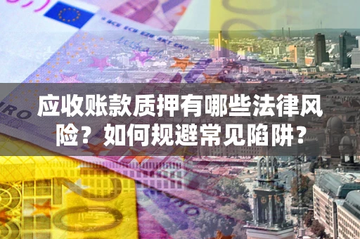 北京应收账款质押有哪些法律风险？如何规避常见陷阱？