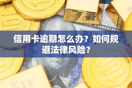北京信用卡逾期怎么办？如何规避法律风险？