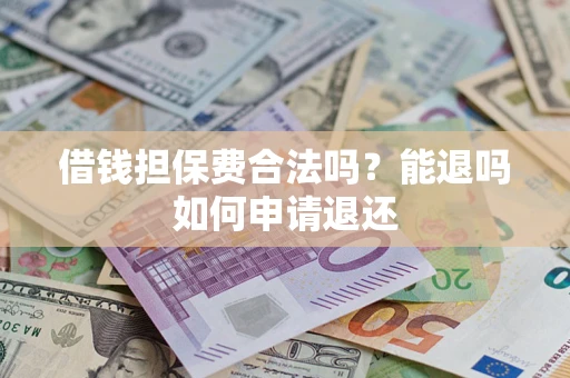 北京借钱担保费合法吗？能退吗如何申请退还