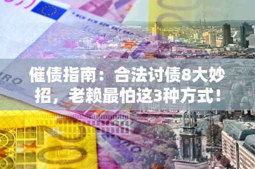北京催债指南：合法讨债8大妙招，老赖最怕这3种方式！