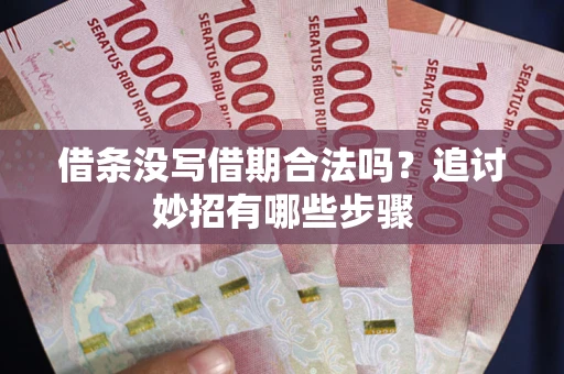 北京借条没写借期合法吗？追讨妙招有哪些步骤