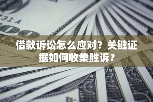 北京借款诉讼怎么应对？关键证据如何收集胜诉？