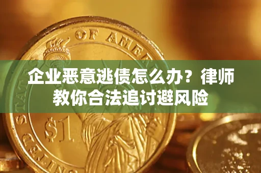 北京企业恶意逃债怎么办？律师教你合法追讨避风险