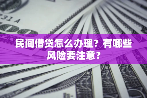 北京民间借贷怎么办理？有哪些风险要注意？