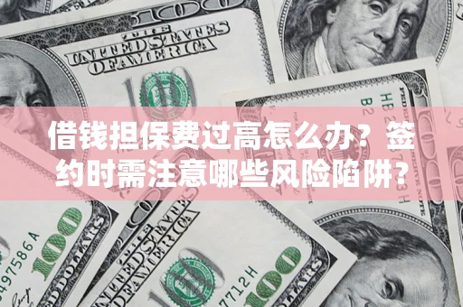北京借钱担保费过高怎么办？签约时需注意哪些风险陷阱？