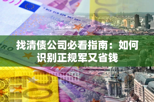 北京找清债公司必看指南：如何识别正规军又省钱