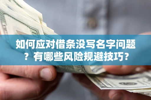 北京如何应对借条没写名字问题？有哪些风险规避技巧？