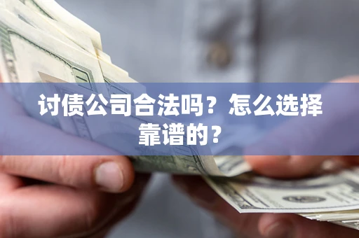 北京讨债公司合法吗？怎么选择靠谱的？