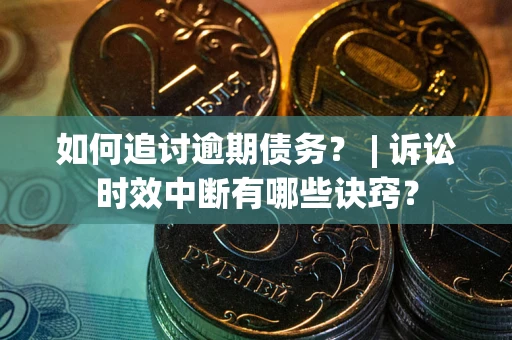 北京如何追讨逾期债务？ | 诉讼时效中断有哪些诀窍？