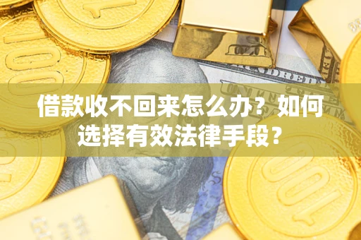 北京借款收不回来怎么办？如何选择有效法律手段？