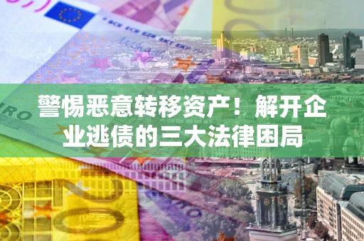 北京警惕恶意转移资产！解开企业逃债的三大法律困局