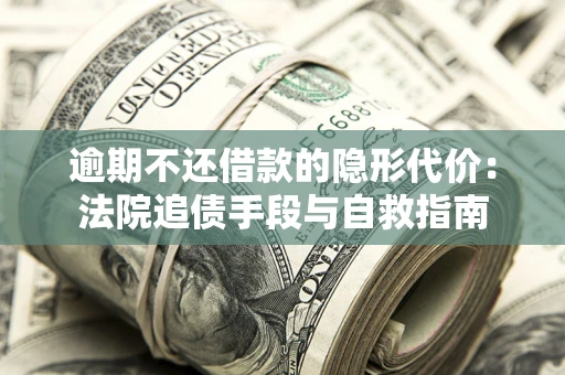 北京逾期不还借款的隐形代价：法院追债手段与自救指南