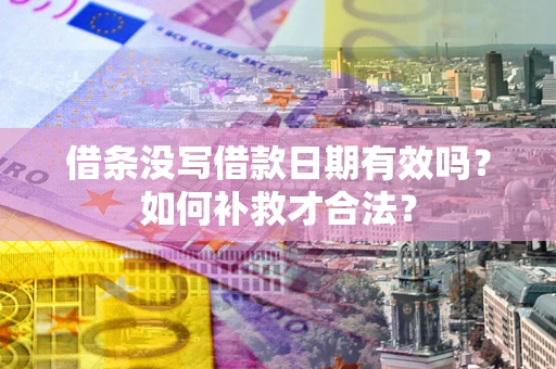 北京借条没写借款日期有效吗？如何补救才合法？