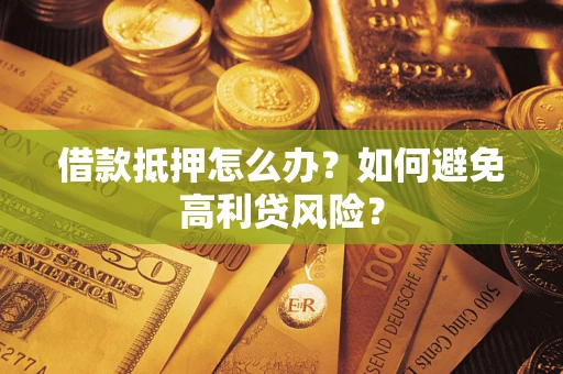 北京借款抵押怎么办？如何避免高利贷风险？
