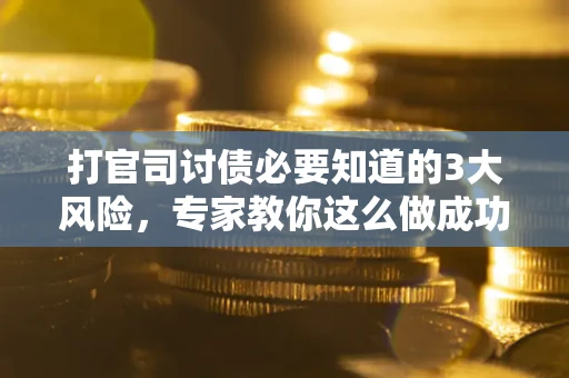北京打官司讨债必要知道的3大风险，专家教你这么做成功率飙升