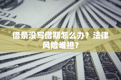 北京借条没写借期怎么办？法律风险谁担？