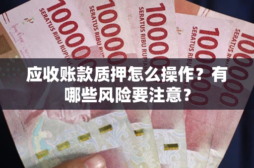 北京应收账款质押怎么操作？有哪些风险要注意？