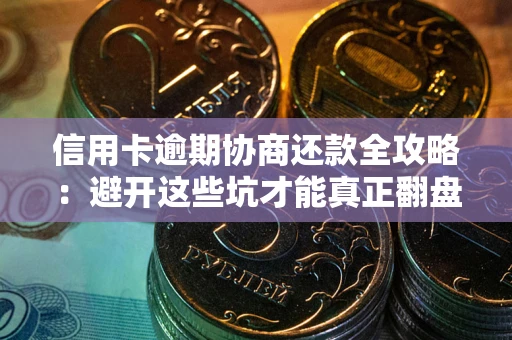北京信用卡逾期协商还款全攻略：避开这些坑才能真正翻盘