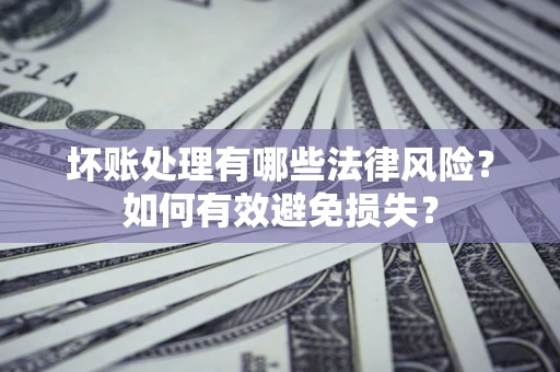 北京坏账处理有哪些法律风险？如何有效避免损失？