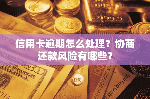北京信用卡逾期怎么处理？协商还款风险有哪些？